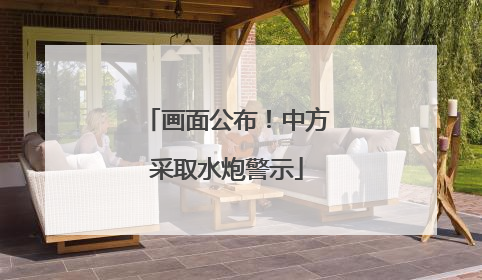 画面公布！中方采取水炮警示
