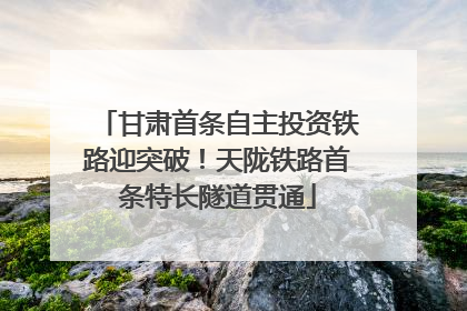 甘肃首条自主投资铁路迎突破！天陇铁路首条特长隧道贯通