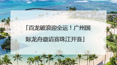 百龙破浪迎全运！广州国际龙舟邀请赛珠江开赛