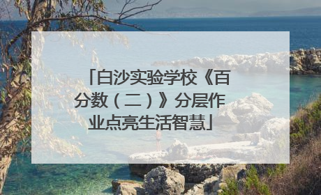 白沙实验学校《百分数（二）》分层作业点亮生活智慧