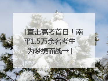 直击高考首日！南平1.5万余名考生为梦想而战→