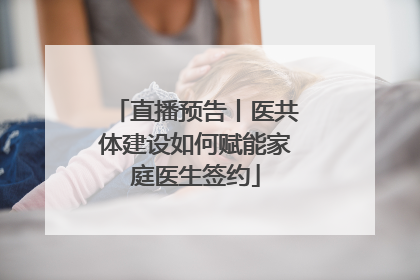 直播预告丨医共体建设如何赋能家庭医生签约