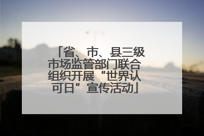 省、市、县三级市场监管部门联合组织开展“世界认可日”宣传活动