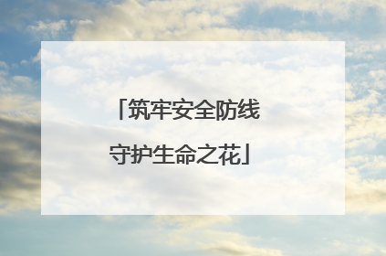 筑牢安全防线 守护生命之花