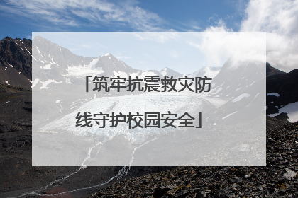 筑牢抗震救灾防线守护校园安全