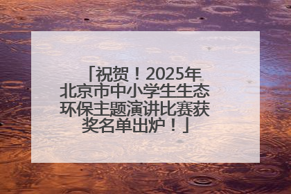 祝贺！2025年北京市中小学生生态环保主题演讲比赛获奖名单出炉！