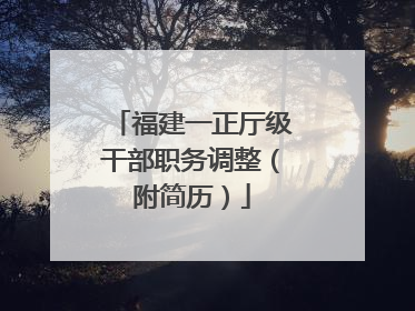福建一正厅级干部职务调整（附简历）