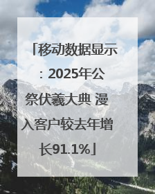 移动数据显示：2025年公祭伏羲大典 漫入客户较去年增长91.1%