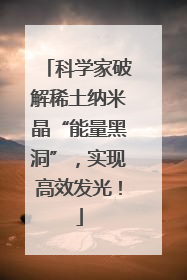 科学家破解稀土纳米晶“能量黑洞”，实现高效发光！