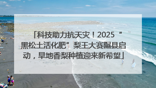 科技助力抗天灾！2025“黑松土活化肥”梨王大赛隰县启动，旱地香梨种植迎来新希望