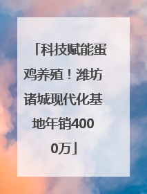 科技赋能蛋鸡养殖！潍坊诸城现代化基地年销4000万