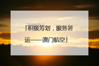 积极筹划，服务暑运——澳门航空