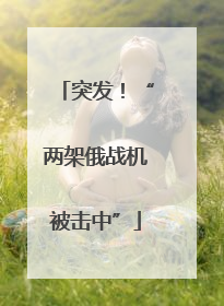 突发！“两架俄战机被击中”