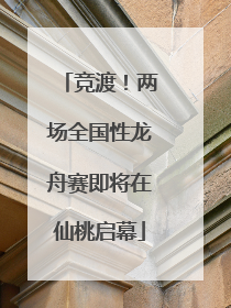 竞渡！两场全国性龙舟赛即将在仙桃启幕