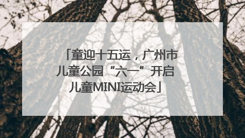 童迎十五运，广州市儿童公园“六一”开启儿童MINI运动会