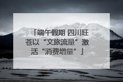 端午假期 四川旺苍以“文旅流量”激活“消费增量”