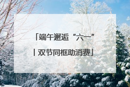 端午邂逅“六一”丨双节同框助消费