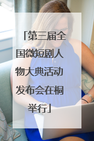 第三届全国微短剧人物大典活动发布会在桐举行