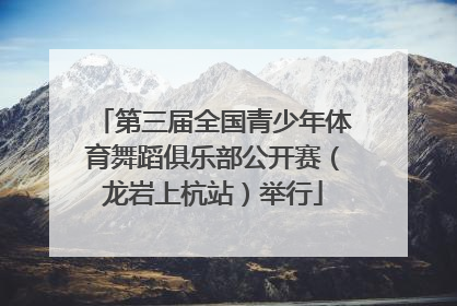 第三届全国青少年体育舞蹈俱乐部公开赛（龙岩上杭站）举行