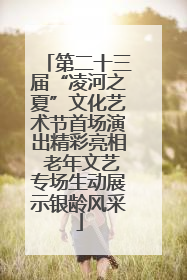 第二十三届“凌河之夏”文化艺术节首场演出精彩亮相 老年文艺专场生动展示银龄风采