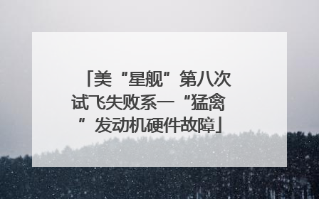 美“星舰”第八次试飞失败系一“猛禽”发动机硬件故障