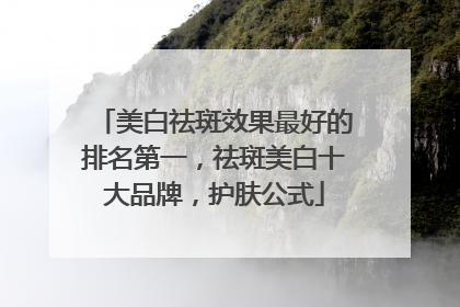美白祛斑效果最好的排名第一，祛斑美白十大品牌，护肤公式