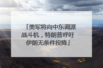 美军将向中东调派战斗机，特朗普呼吁伊朗无条件投降
