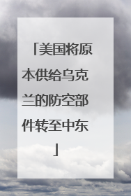 美国将原本供给乌克兰的防空部件转至中东