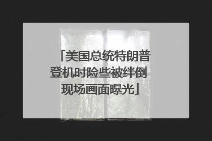 美国总统特朗普登机时险些被绊倒 现场画面曝光