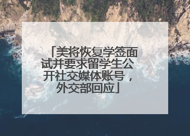 美将恢复学签面试并要求留学生公开社交媒体账号，外交部回应