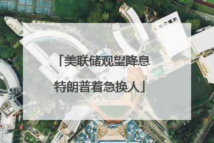 美联储观望降息 特朗普着急换人