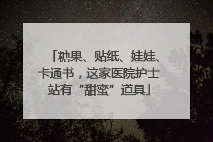 糖果、贴纸、娃娃、卡通书，这家医院护士站有“甜蜜”道具