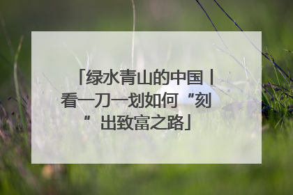 绿水青山的中国丨看一刀一划如何“刻”出致富之路