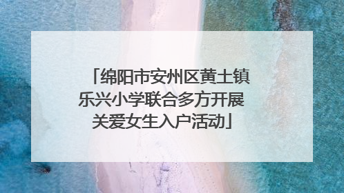 绵阳市安州区黄土镇乐兴小学联合多方开展关爱女生入户活动