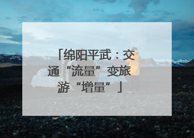 绵阳平武：交通“流量”变旅游“增量”