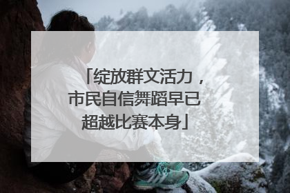 绽放群文活力，市民自信舞蹈早已超越比赛本身