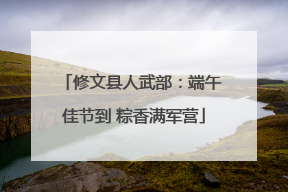 修文县人武部：端午佳节到 粽香满军营