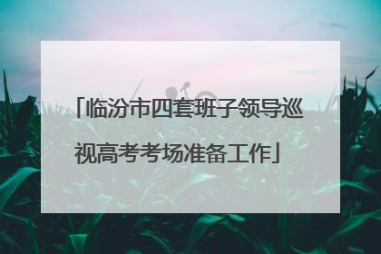 临汾市四套班子领导巡视高考考场准备工作