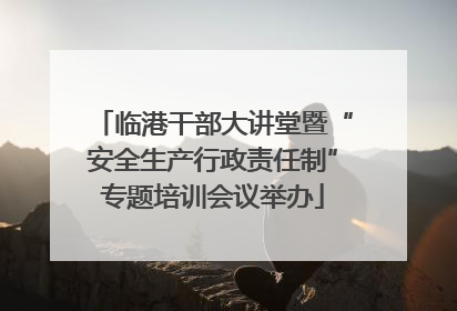 临港干部大讲堂暨“安全生产行政责任制”专题培训会议举办
