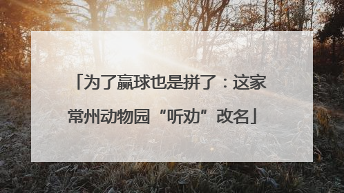为了赢球也是拼了：这家常州动物园“听劝”改名