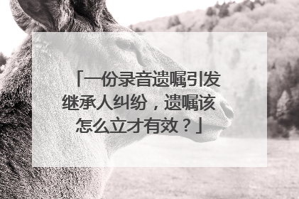 一份录音遗嘱引发继承人纠纷，遗嘱该怎么立才有效？