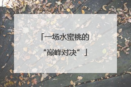 一场水蜜桃的“巅峰对决”