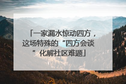 一家漏水惊动四方，这场特殊的“四方会谈”化解社区难题