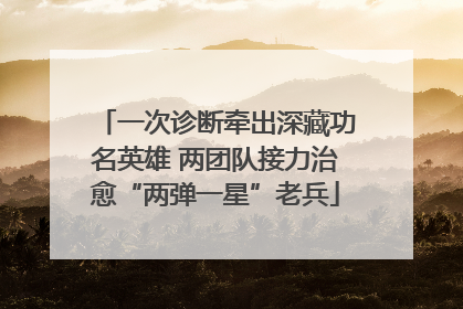 一次诊断牵出深藏功名英雄 两团队接力治愈“两弹一星”老兵