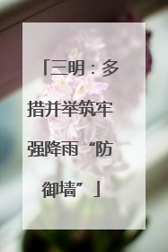三明：多措并举筑牢强降雨“防御墙”