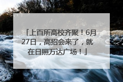 上百所高校齐聚！6月27日，高招会来了，就在日照万达广场！