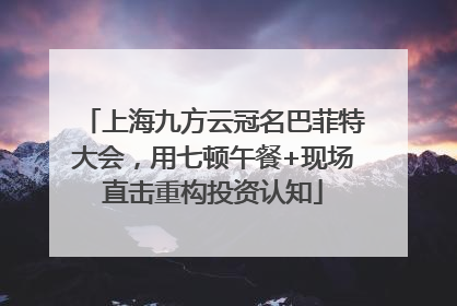 上海九方云冠名巴菲特大会，用七顿午餐+现场直击重构投资认知