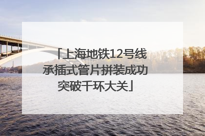 上海地铁12号线承插式管片拼装成功突破千环大关