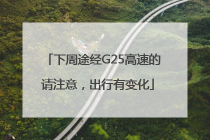 下周途经G25高速的请注意，出行有变化