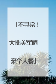 不寻常！大批美军晒豪华大餐